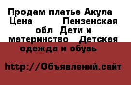 Продам платье Акула › Цена ­ 700 - Пензенская обл. Дети и материнство » Детская одежда и обувь   